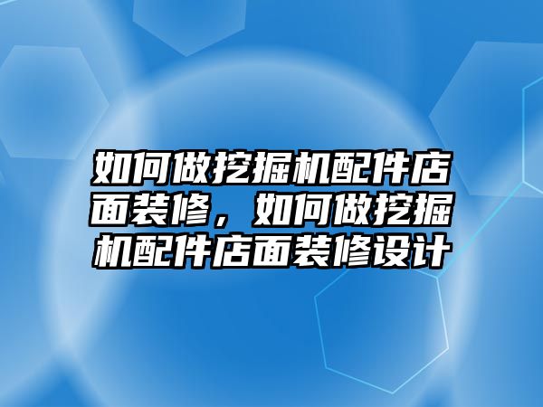 如何做挖掘機(jī)配件店面裝修，如何做挖掘機(jī)配件店面裝修設(shè)計(jì)