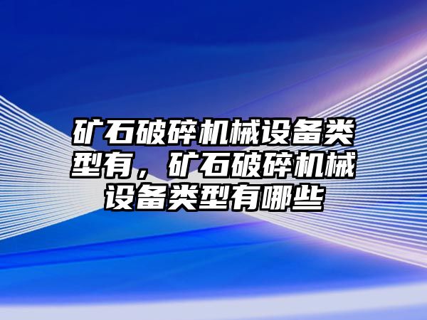 礦石破碎機械設(shè)備類型有，礦石破碎機械設(shè)備類型有哪些