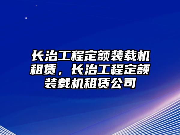 長治工程定額裝載機租賃，長治工程定額裝載機租賃公司