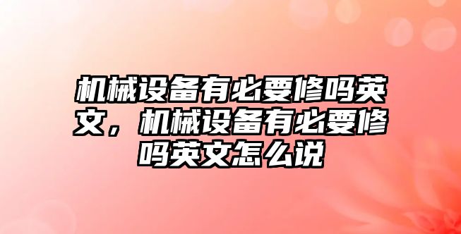 機(jī)械設(shè)備有必要修嗎英文，機(jī)械設(shè)備有必要修嗎英文怎么說