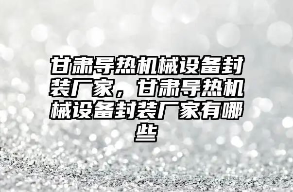 甘肅導熱機械設備封裝廠家，甘肅導熱機械設備封裝廠家有哪些