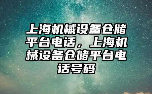 上海機械設(shè)備倉儲平臺電話，上海機械設(shè)備倉儲平臺電話號碼