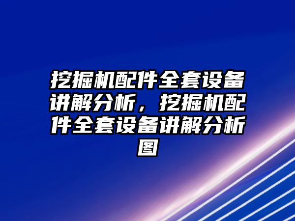 挖掘機配件全套設備講解分析，挖掘機配件全套設備講解分析圖