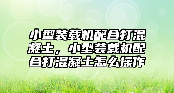 小型裝載機配合打混凝土，小型裝載機配合打混凝土怎么操作