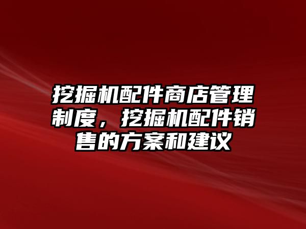 挖掘機配件商店管理制度，挖掘機配件銷售的方案和建議