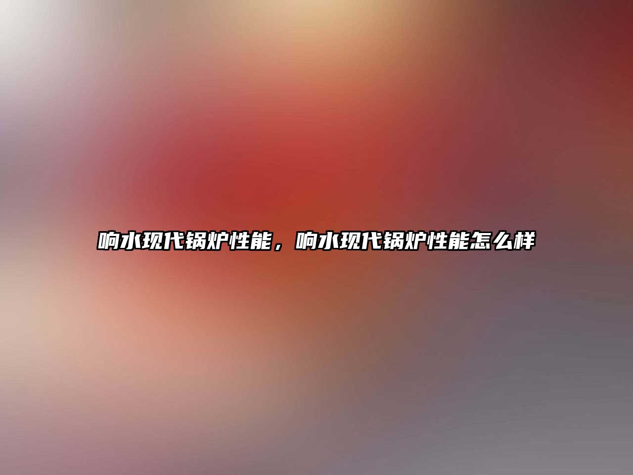 響水現(xiàn)代鍋爐性能，響水現(xiàn)代鍋爐性能怎么樣