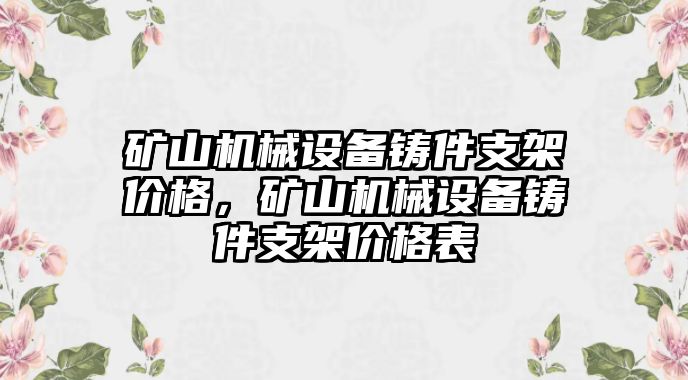 礦山機械設備鑄件支架價格，礦山機械設備鑄件支架價格表