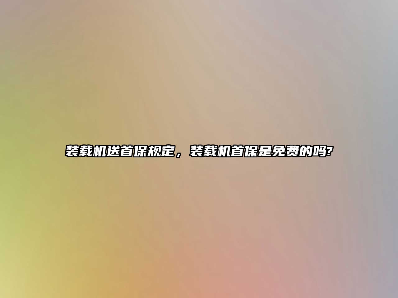 裝載機送首保規(guī)定，裝載機首保是免費的嗎?