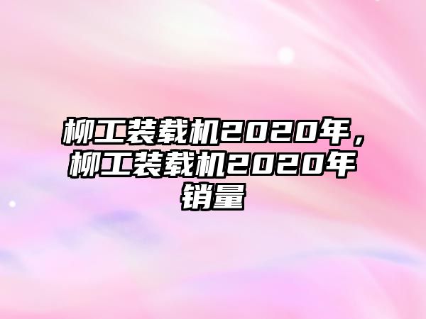 柳工裝載機(jī)2020年，柳工裝載機(jī)2020年銷量