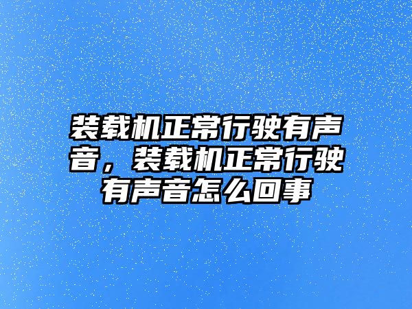 裝載機正常行駛有聲音，裝載機正常行駛有聲音怎么回事