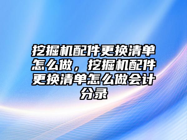 挖掘機配件更換清單怎么做，挖掘機配件更換清單怎么做會計分錄