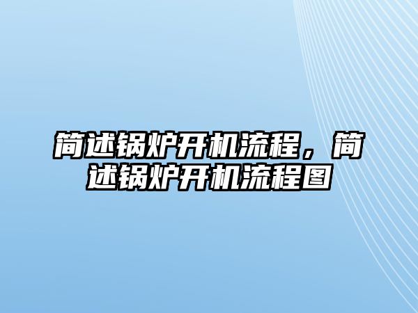 簡述鍋爐開機流程，簡述鍋爐開機流程圖