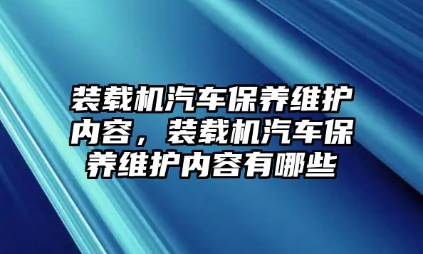 裝載機(jī)汽車保養(yǎng)維護(hù)內(nèi)容，裝載機(jī)汽車保養(yǎng)維護(hù)內(nèi)容有哪些