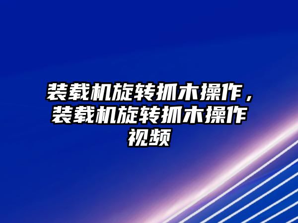 裝載機(jī)旋轉(zhuǎn)抓木操作，裝載機(jī)旋轉(zhuǎn)抓木操作視頻