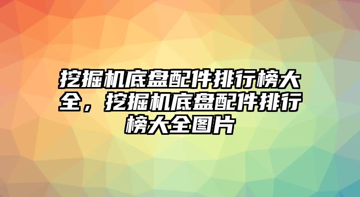 挖掘機(jī)底盤配件排行榜大全，挖掘機(jī)底盤配件排行榜大全圖片