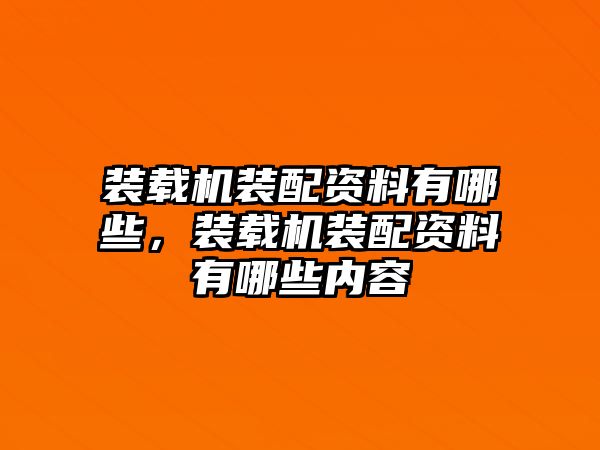 裝載機裝配資料有哪些，裝載機裝配資料有哪些內(nèi)容