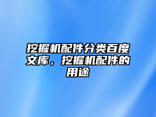 挖掘機配件分類百度文庫，挖掘機配件的用途