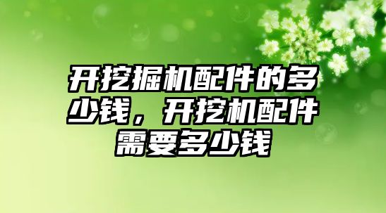 開挖掘機配件的多少錢，開挖機配件需要多少錢