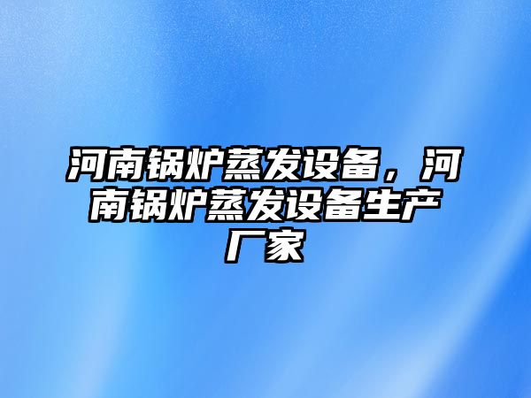 河南鍋爐蒸發(fā)設(shè)備，河南鍋爐蒸發(fā)設(shè)備生產(chǎn)廠家