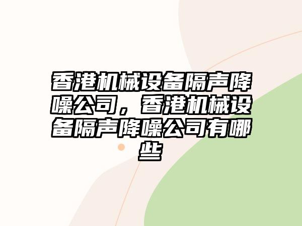 香港機(jī)械設(shè)備隔聲降噪公司，香港機(jī)械設(shè)備隔聲降噪公司有哪些