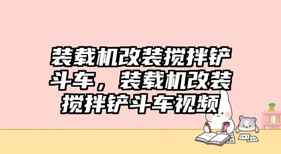 裝載機(jī)改裝攪拌鏟斗車，裝載機(jī)改裝攪拌鏟斗車視頻