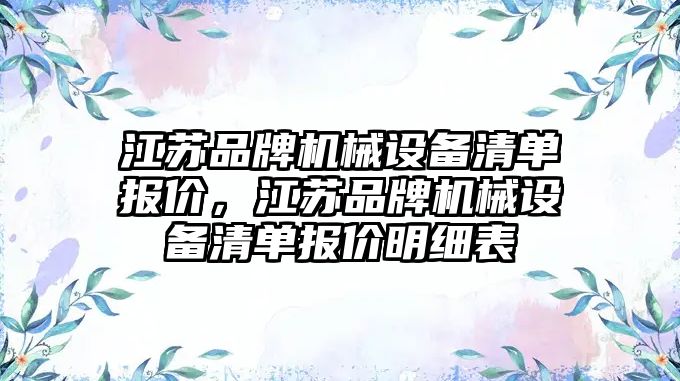 江蘇品牌機械設(shè)備清單報價，江蘇品牌機械設(shè)備清單報價明細表