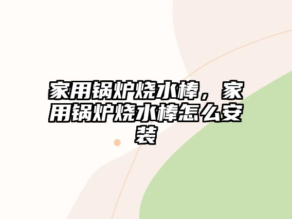 家用鍋爐燒水棒，家用鍋爐燒水棒怎么安裝