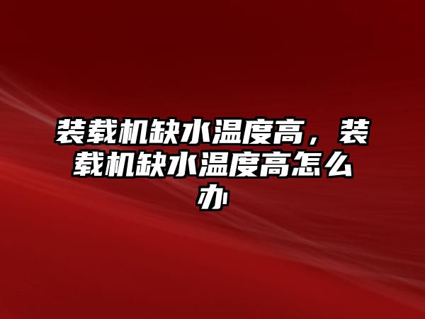 裝載機缺水溫度高，裝載機缺水溫度高怎么辦