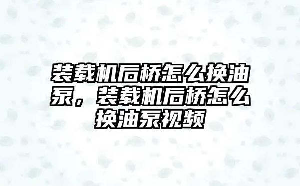 裝載機后橋怎么換油泵，裝載機后橋怎么換油泵視頻