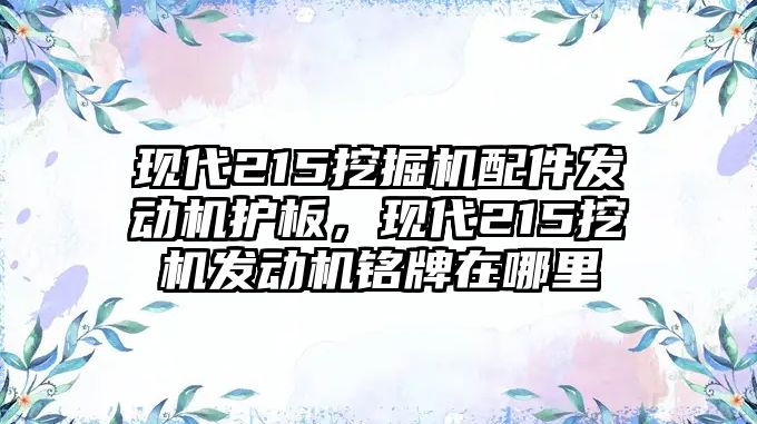 現(xiàn)代215挖掘機配件發(fā)動機護板，現(xiàn)代215挖機發(fā)動機銘牌在哪里