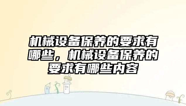 機械設(shè)備保養(yǎng)的要求有哪些，機械設(shè)備保養(yǎng)的要求有哪些內(nèi)容