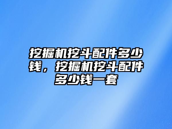 挖掘機(jī)挖斗配件多少錢，挖掘機(jī)挖斗配件多少錢一套