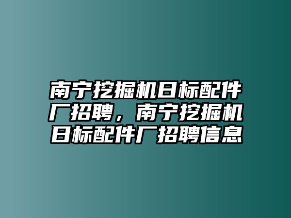 南寧挖掘機日標配件廠招聘，南寧挖掘機日標配件廠招聘信息