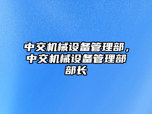 中交機(jī)械設(shè)備管理部，中交機(jī)械設(shè)備管理部部長