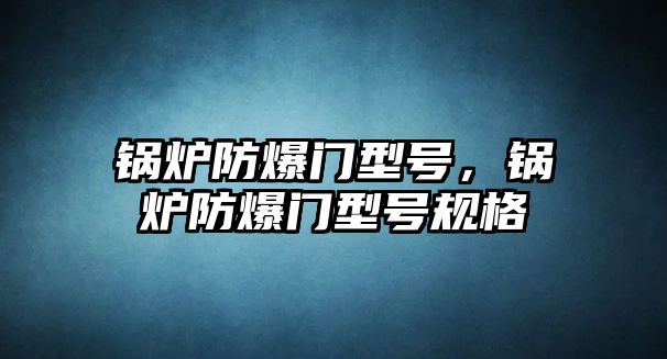 鍋爐防爆門型號(hào)，鍋爐防爆門型號(hào)規(guī)格