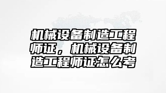 機械設(shè)備制造工程師證，機械設(shè)備制造工程師證怎么考