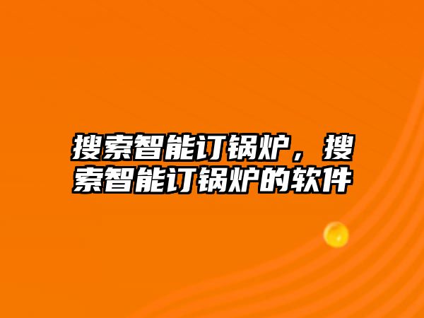 搜索智能訂鍋爐，搜索智能訂鍋爐的軟件