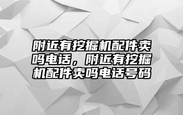 附近有挖掘機配件賣嗎電話，附近有挖掘機配件賣嗎電話號碼