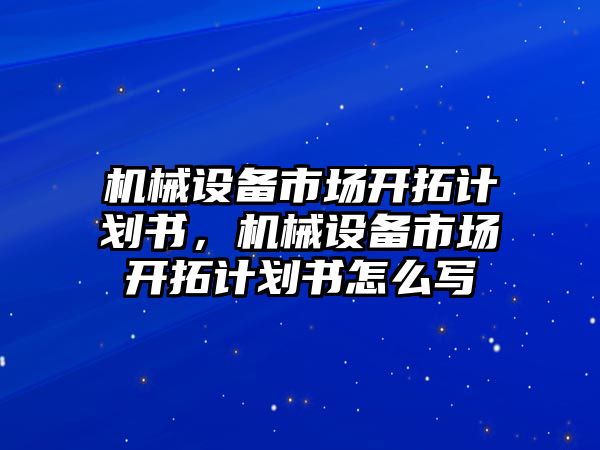 機械設備市場開拓計劃書，機械設備市場開拓計劃書怎么寫