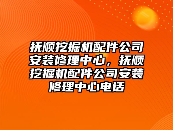 撫順挖掘機配件公司安裝修理中心，撫順挖掘機配件公司安裝修理中心電話