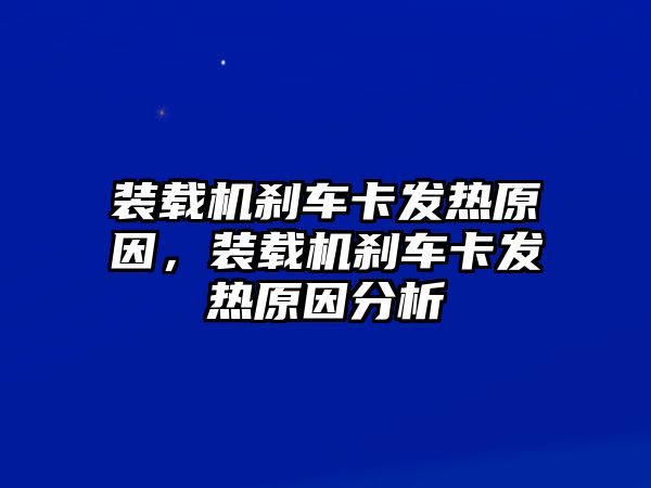 裝載機剎車卡發(fā)熱原因，裝載機剎車卡發(fā)熱原因分析