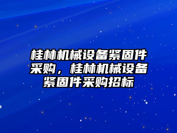 桂林機械設備緊固件采購，桂林機械設備緊固件采購招標