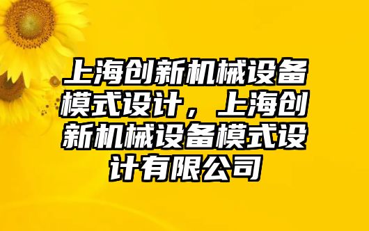 上海創(chuàng)新機械設備模式設計，上海創(chuàng)新機械設備模式設計有限公司