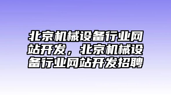 北京機械設(shè)備行業(yè)網(wǎng)站開發(fā)，北京機械設(shè)備行業(yè)網(wǎng)站開發(fā)招聘