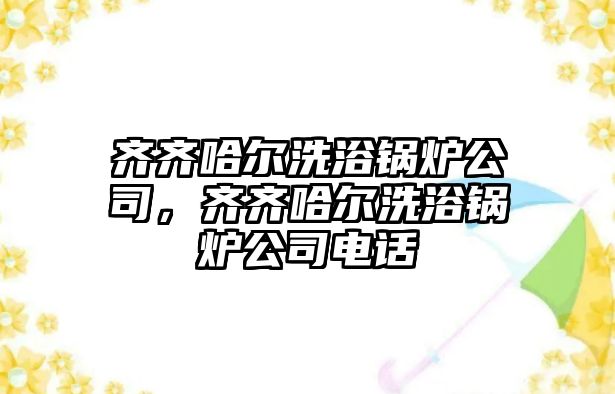 齊齊哈爾洗浴鍋爐公司，齊齊哈爾洗浴鍋爐公司電話