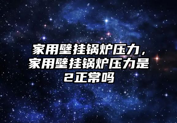 家用壁掛鍋爐壓力，家用壁掛鍋爐壓力是2正常嗎