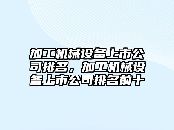 加工機械設(shè)備上市公司排名，加工機械設(shè)備上市公司排名前十