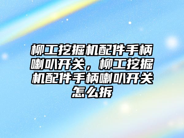 柳工挖掘機配件手柄喇叭開關(guān)，柳工挖掘機配件手柄喇叭開關(guān)怎么拆