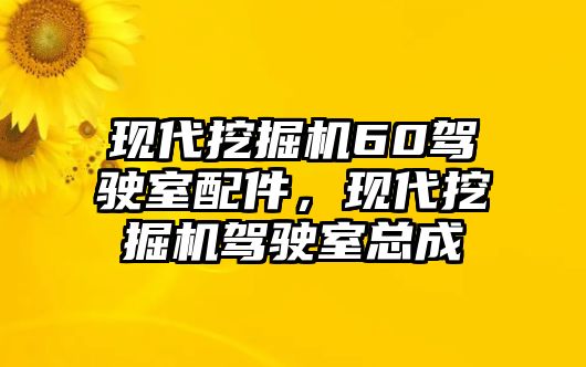 現(xiàn)代挖掘機(jī)60駕駛室配件，現(xiàn)代挖掘機(jī)駕駛室總成