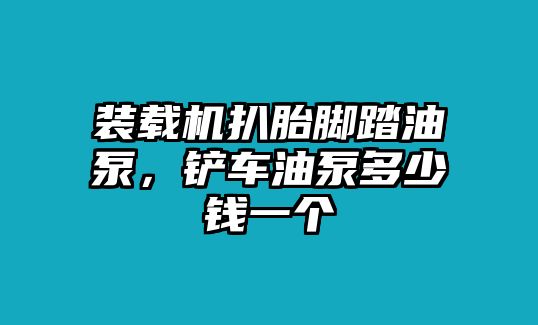 裝載機扒胎腳踏油泵，鏟車油泵多少錢一個